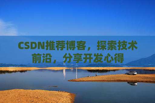 CSDN推荐博客，探索技术前沿，分享开发心得